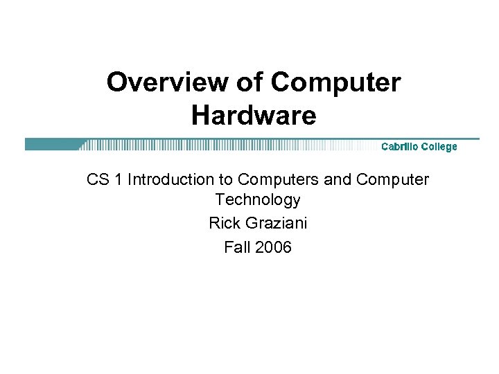 Overview of Computer Hardware CS 1 Introduction to Computers and Computer Technology Rick Graziani