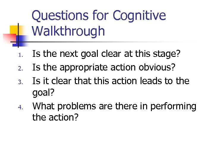 Questions for Cognitive Walkthrough 1. 2. 3. 4. Is the next goal clear at