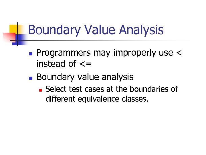 Boundary Value Analysis n n Programmers may improperly use < instead of <= Boundary