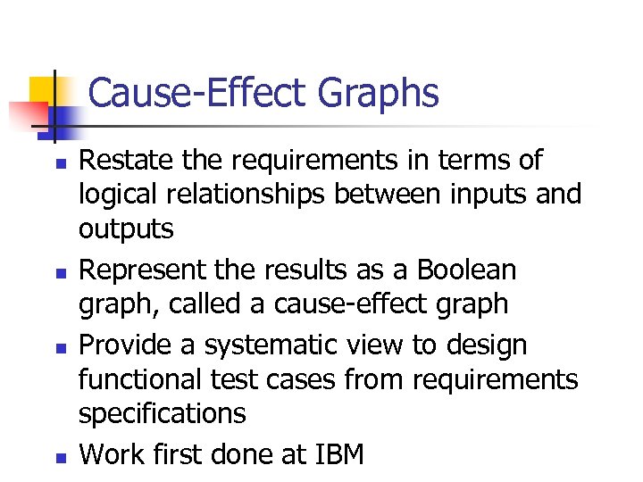 Cause-Effect Graphs n n Restate the requirements in terms of logical relationships between inputs