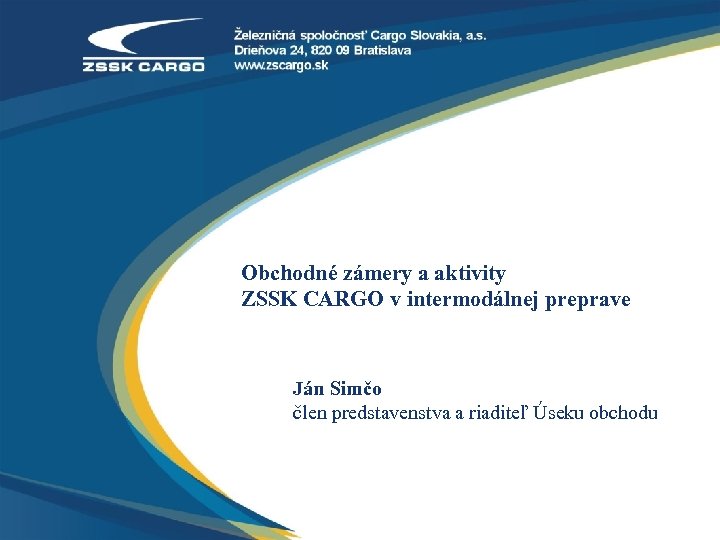Obchodné zámery a aktivity ZSSK CARGO v intermodálnej preprave Ján Simčo člen predstavenstva a