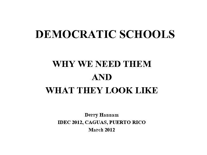 DEMOCRATIC SCHOOLS WHY WE NEED THEM AND WHAT THEY LOOK LIKE Derry Hannam IDEC