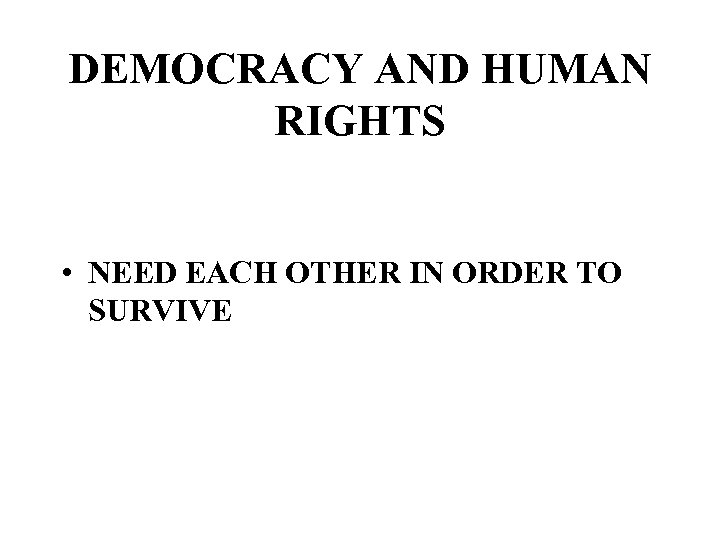 DEMOCRACY AND HUMAN RIGHTS • NEED EACH OTHER IN ORDER TO SURVIVE 