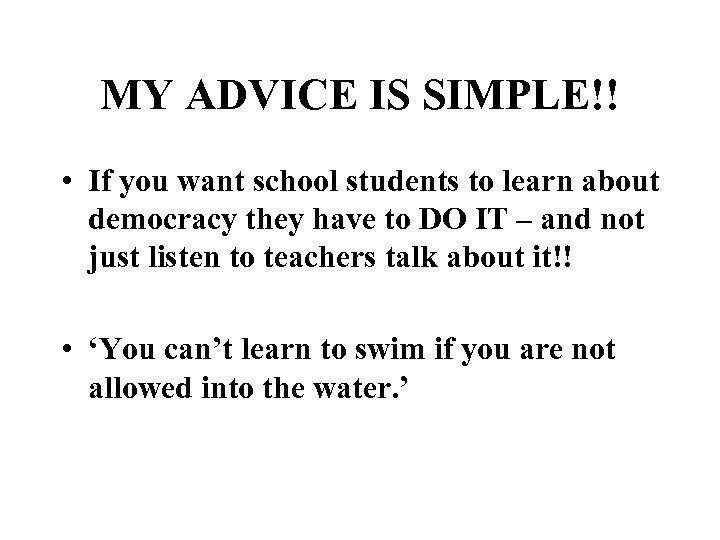 MY ADVICE IS SIMPLE!! • If you want school students to learn about democracy