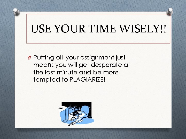 USE YOUR TIME WISELY!! O Putting off your assignment just means you will get