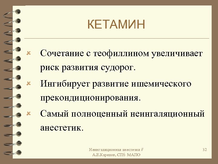 КЕТАМИН û Сочетание с теофиллином увеличивает риск развития судорог. û Ингибирует развитие ишемического прекондиционирования.