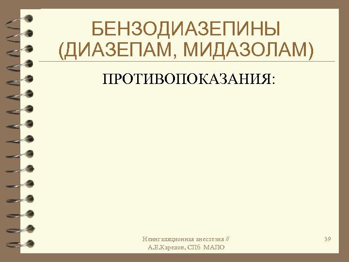 БЕНЗОДИАЗЕПИНЫ (ДИАЗЕПАМ, МИДАЗОЛАМ) ПРОТИВОПОКАЗАНИЯ: Неингаляционная анестезия // А. Е. Карелов, СПб МАПО 39 