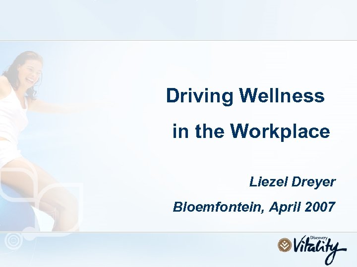 Driving Wellness in the Workplace Liezel Dreyer Bloemfontein, April 2007 