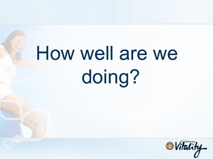 How well are we doing? 