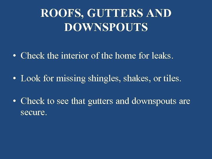 ROOFS, GUTTERS AND DOWNSPOUTS • Check the interior of the home for leaks. •