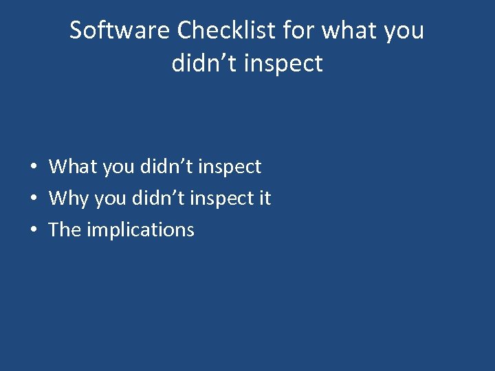 Software Checklist for what you didn’t inspect • What you didn’t inspect • Why