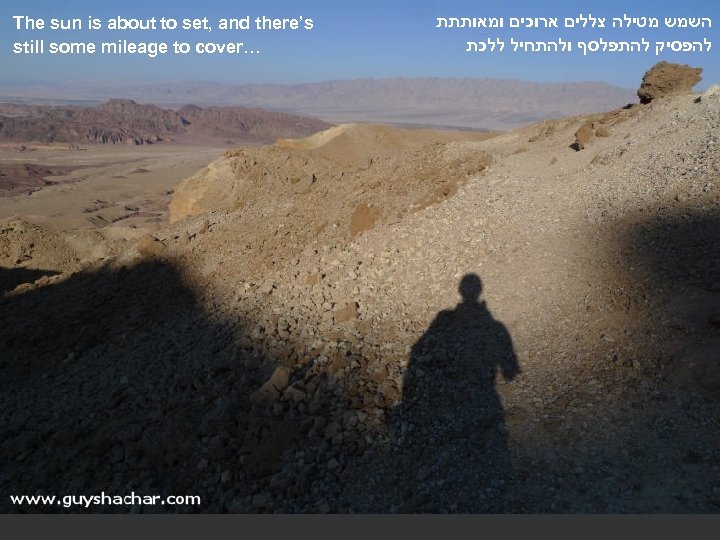  השמש מטילה צללים ארוכים ומאותתת להפסיק להתפלסף ולהתחיל ללכת The sun is about