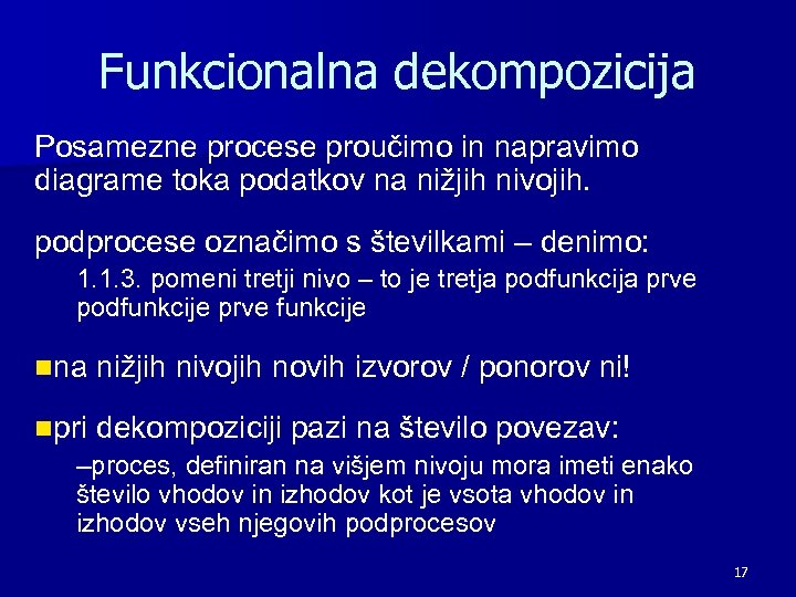 Funkcionalna dekompozicija Posamezne procese proučimo in napravimo diagrame toka podatkov na nižjih nivojih. podprocese
