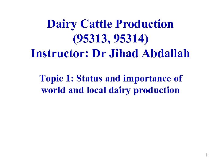 Dairy Cattle Production (95313, 95314) Instructor: Dr Jihad Abdallah Topic 1: Status and importance