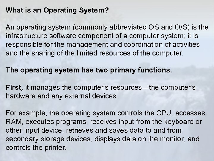 What is an Operating System? An operating system (commonly abbreviated OS and O/S) is