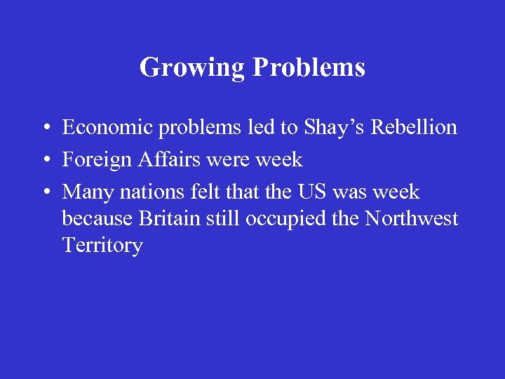 Growing Problems • Economic problems led to Shay’s Rebellion • Foreign Affairs were week