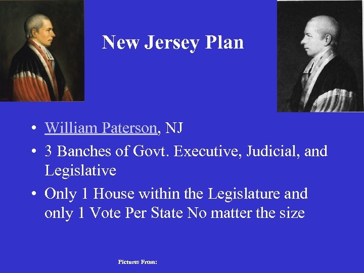 New Jersey Plan • William Paterson, NJ • 3 Banches of Govt. Executive, Judicial,