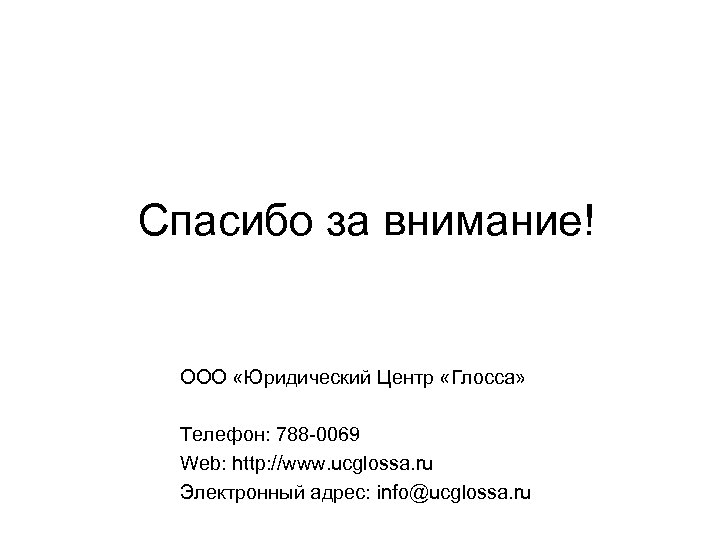 Спасибо за внимание! ООО «Юридический Центр «Глосса» Телефон: 788 -0069 Web: http: //www. ucglossa.