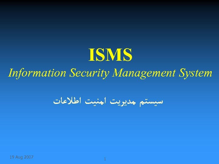 ISMS Information Security Management System ﺳﻴﺴﺘﻢ ﻣﺪﻳﺮﻳﺖ ﺍﻣﻨﻴﺖ ﺍﻃﻼﻋﺎﺕ 19 Aug 2007 1 