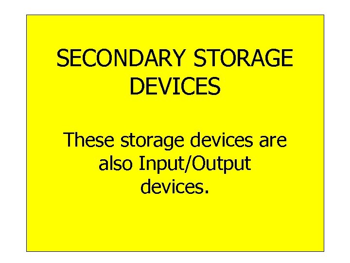 SECONDARY STORAGE DEVICES These storage devices are also Input/Output devices. 28 