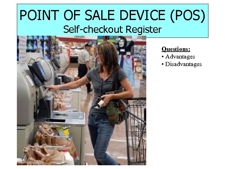 POINT OF SALE DEVICE (POS) Self-checkout Register Questions: • Advantages • Disadvantages 28 