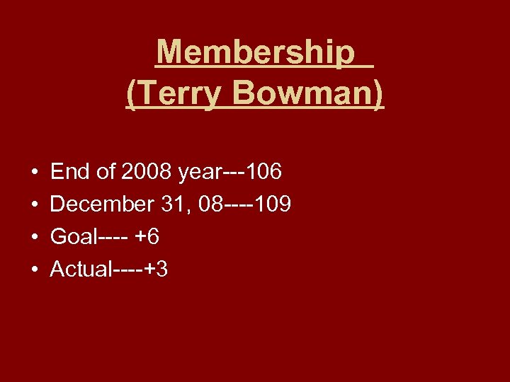 Membership (Terry Bowman) • • End of 2008 year---106 December 31, 08 ----109 Goal----