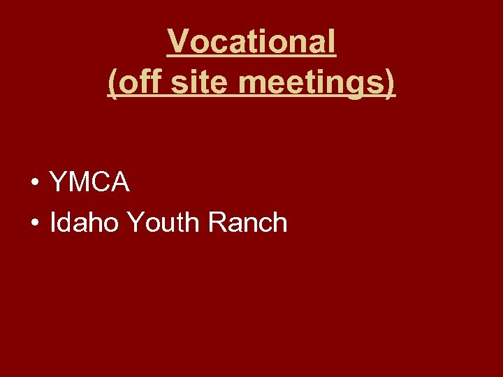 Vocational (off site meetings) • YMCA • Idaho Youth Ranch 