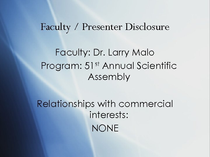 Faculty / Presenter Disclosure Faculty: Dr. Larry Malo Program: 51 st Annual Scientific Assembly