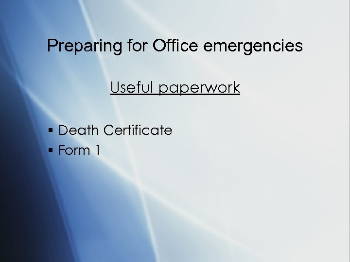 Preparing for Office emergencies Useful paperwork § Death Certificate § Form 1 