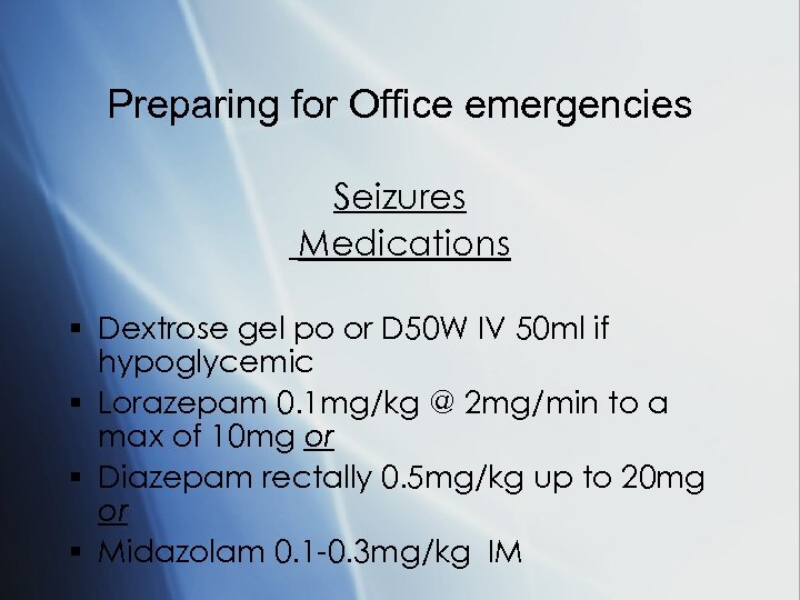 Preparing for Office emergencies Seizures Medications § Dextrose gel po or D 50 W