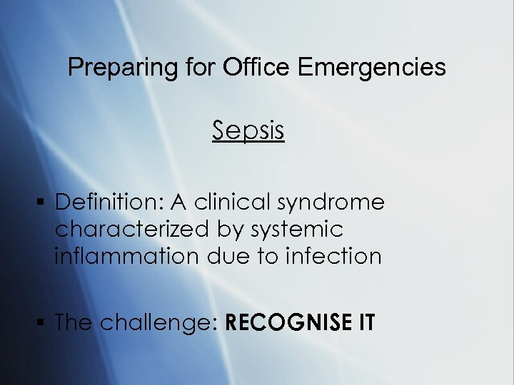 Preparing for Office Emergencies Sepsis § Definition: A clinical syndrome characterized by systemic inflammation