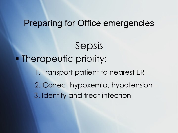 Preparing for Office emergencies Sepsis § Therapeutic priority: 1. Transport patient to nearest ER