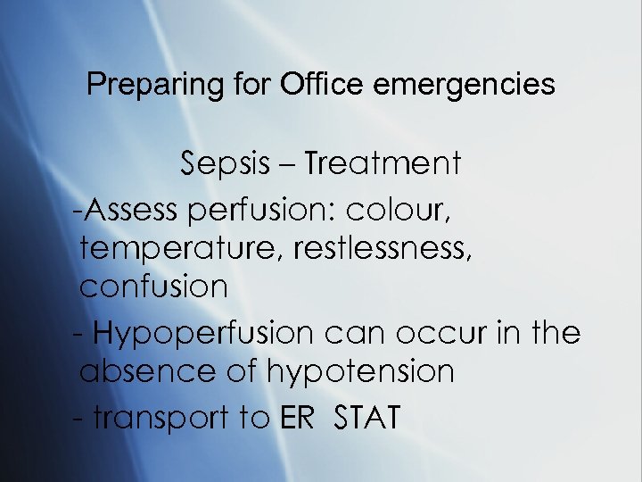 Preparing for Office emergencies Sepsis – Treatment -Assess perfusion: colour, temperature, restlessness, confusion -