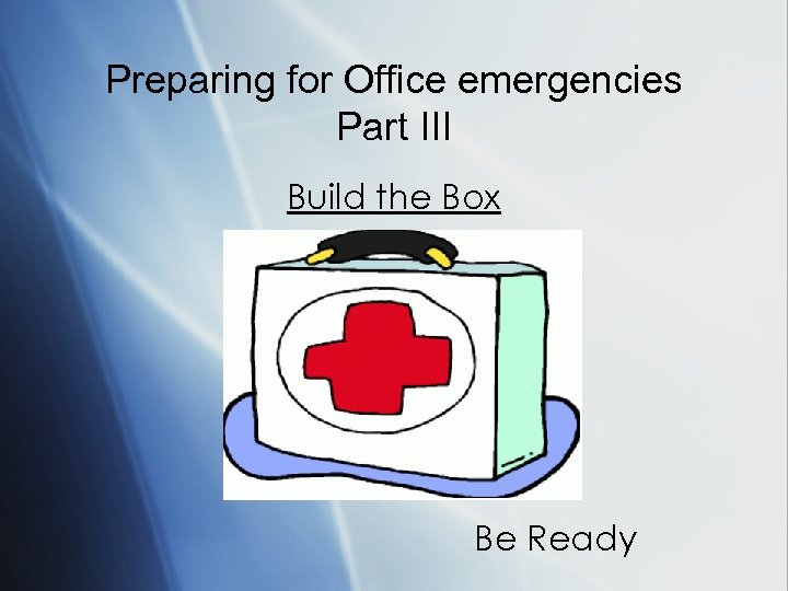 Preparing for Office emergencies Part III Build the Box Be Ready 