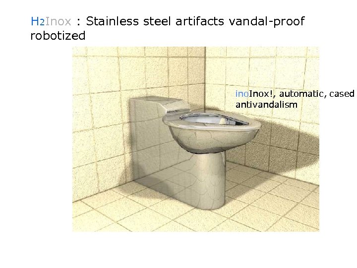 H 2 Inox : Stainless steel artifacts vandal-proof robotized ino. Inox!, automatic, cased antivandalism