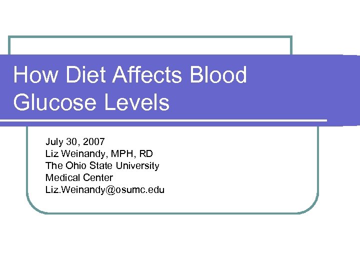 How Diet Affects Blood Glucose Levels July 30, 2007 Liz Weinandy, MPH, RD The