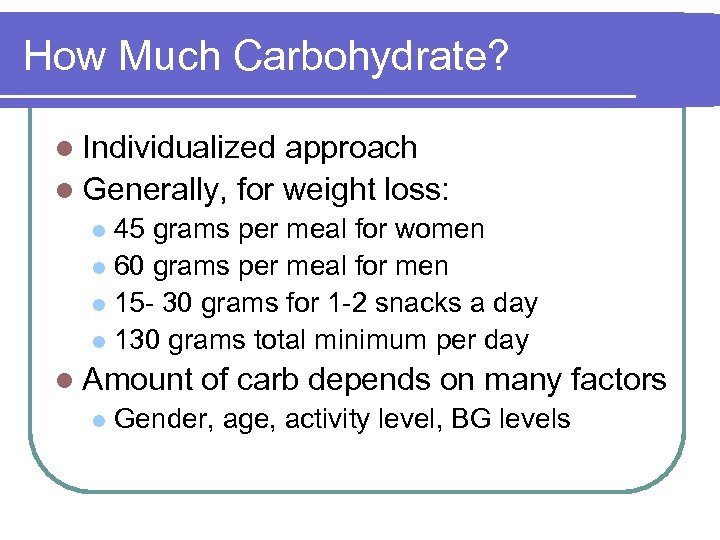 How Much Carbohydrate? l Individualized approach l Generally, for weight loss: 45 grams per