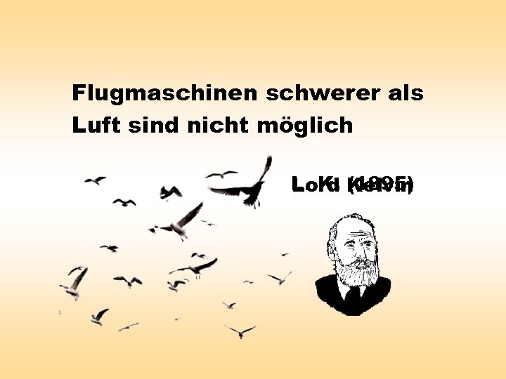 Flugmaschinen schwerer als Luft sind nicht möglich L. K. Kelvin Lord (1895) 