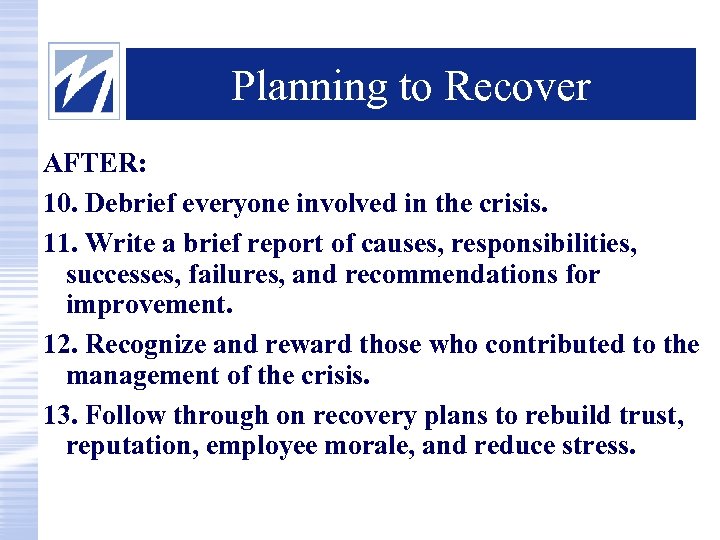 Planning to Recover AFTER: 10. Debrief everyone involved in the crisis. 11. Write a