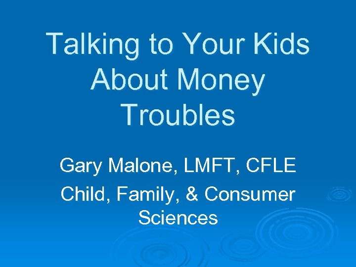 Talking to Your Kids About Money Troubles Gary Malone, LMFT, CFLE Child, Family, &