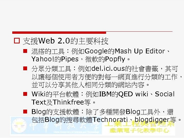 o 支援Web 2. 0的主要科技 n 混搭的 具：例如Google的Mash Up Editor、 Yahoo!的Pipes，微軟的Popfly。 n 分眾分類 具：例如del. ici.
