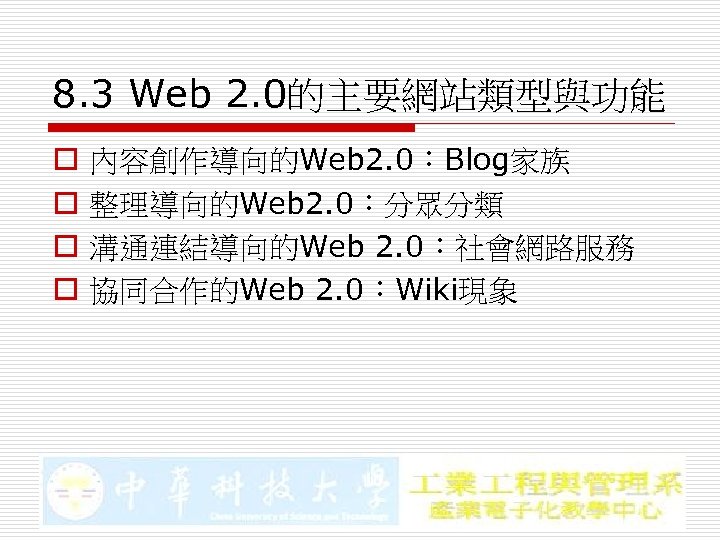 8. 3 Web 2. 0的主要網站類型與功能 o o 內容創作導向的Web 2. 0：Blog家族 整理導向的Web 2. 0：分眾分類 溝通連結導向的Web