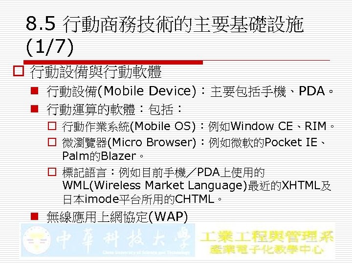 8. 5 行動商務技術的主要基礎設施 (1/7) o 行動設備與行動軟體 n 行動設備(Mobile Device)：主要包括手機、PDA。 n 行動運算的軟體：包括： o 行動作業系統(Mobile OS)：例如Window
