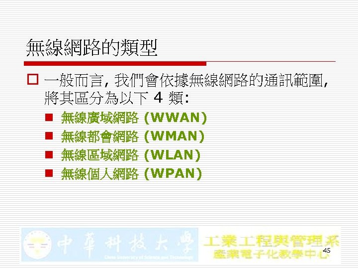 無線網路的類型 o 一般而言, 我們會依據無線網路的通訊範圍, 將其區分為以下 4 類: n n 無線廣域網路 無線都會網路 無線區域網路 無線個人網路 (WWAN)