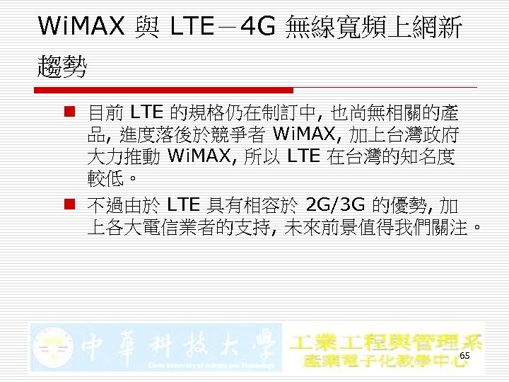 Wi. MAX 與 LTE－4 G 無線寬頻上網新 趨勢 n 目前 LTE 的規格仍在制訂中, 也尚無相關的產 品, 進度落後於競爭者