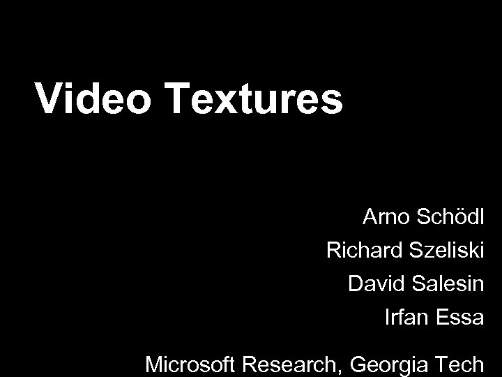 Video Textures Arno Schödl Richard Szeliski David Salesin Irfan Essa Microsoft Research, Georgia Tech