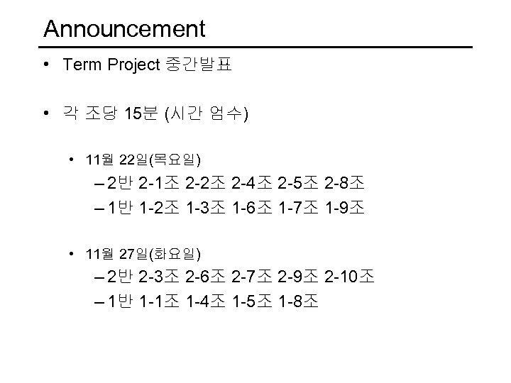 Announcement • Term Project 중간발표 • 각 조당 15분 (시간 엄수) • 11월 22일(목요일)