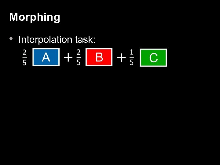 Morphing • Interpolation task: 