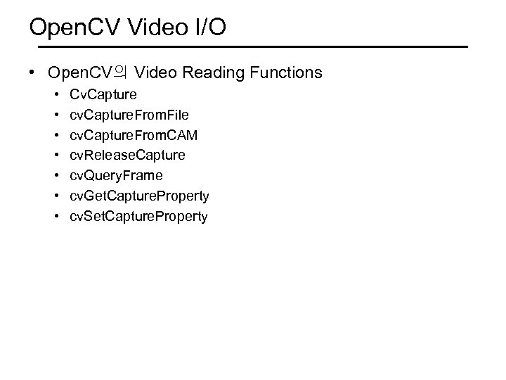 Open. CV Video I/O • Open. CV의 Video Reading Functions • • Cv. Capture