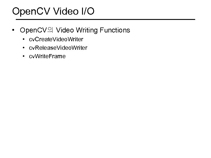 Open. CV Video I/O • Open. CV의 Video Writing Functions • cv. Create. Video.